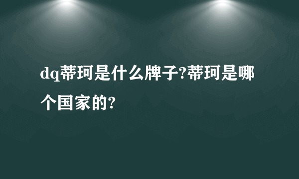 dq蒂珂是什么牌子?蒂珂是哪个国家的?