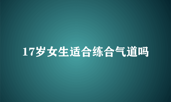 17岁女生适合练合气道吗