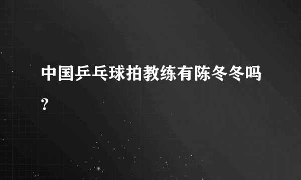 中国乒乓球拍教练有陈冬冬吗？