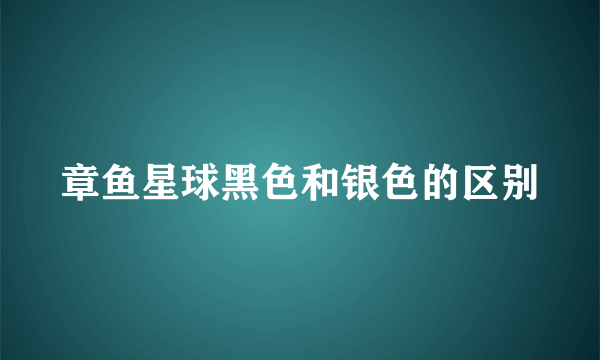 章鱼星球黑色和银色的区别