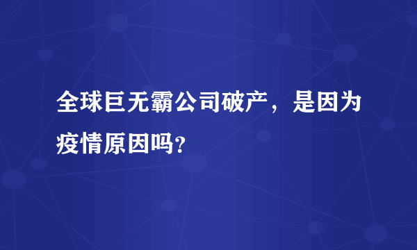 全球巨无霸公司破产，是因为疫情原因吗？