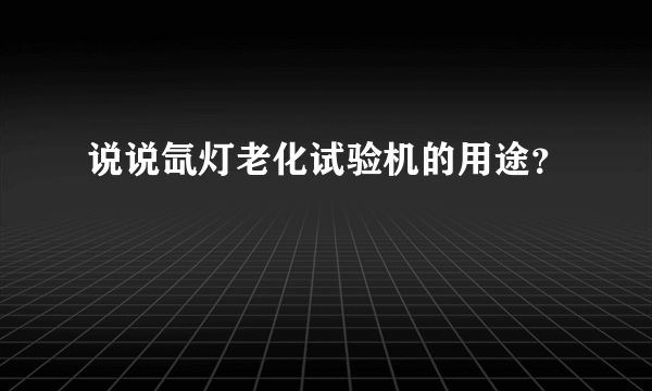 说说氙灯老化试验机的用途？