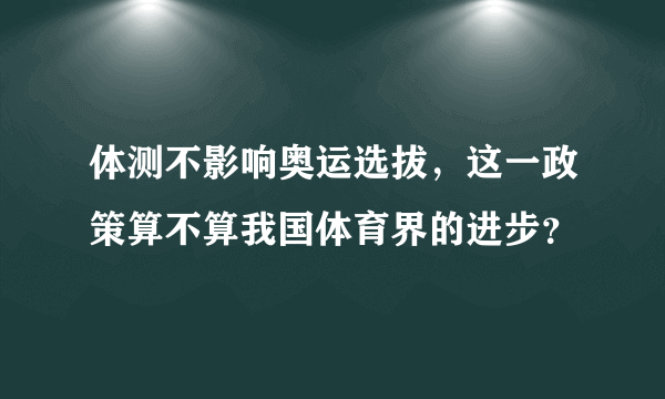 体测不影响奥运选拔，这一政策算不算我国体育界的进步？