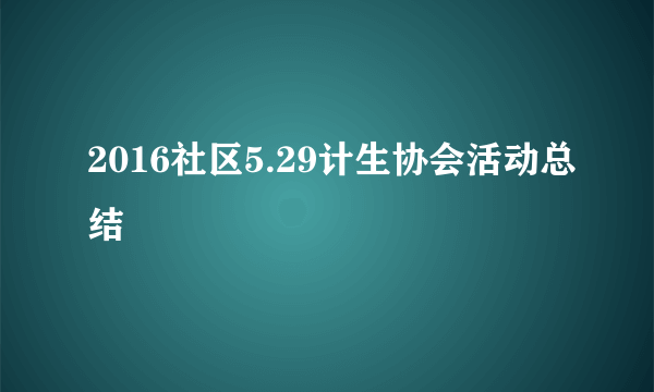 2016社区5.29计生协会活动总结