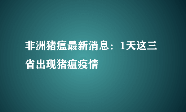 非洲猪瘟最新消息：1天这三省出现猪瘟疫情