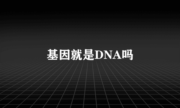 基因就是DNA吗