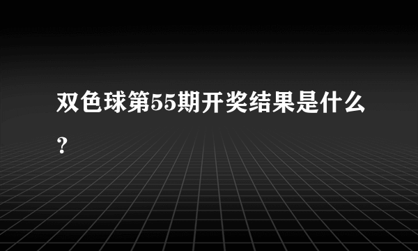 双色球第55期开奖结果是什么？