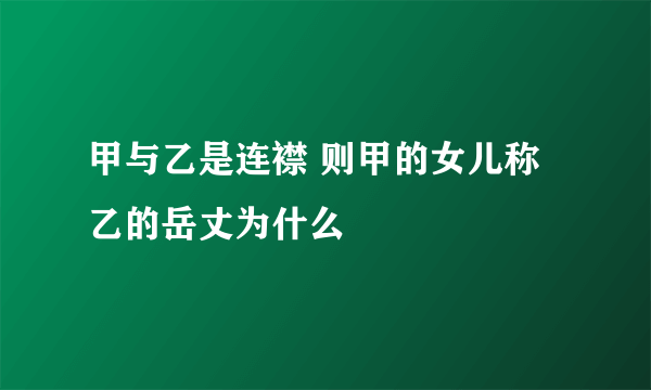 甲与乙是连襟 则甲的女儿称乙的岳丈为什么