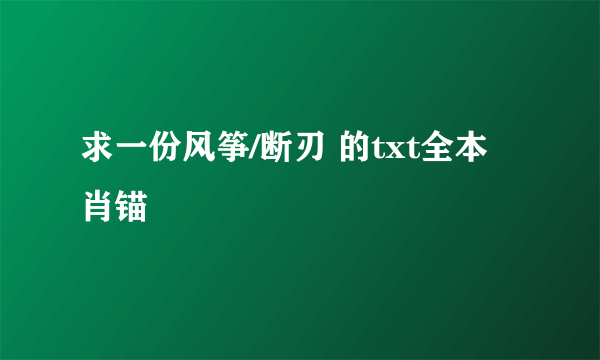 求一份风筝/断刃 的txt全本 肖锚