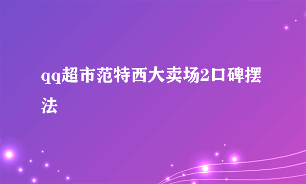 qq超市范特西大卖场2口碑摆法