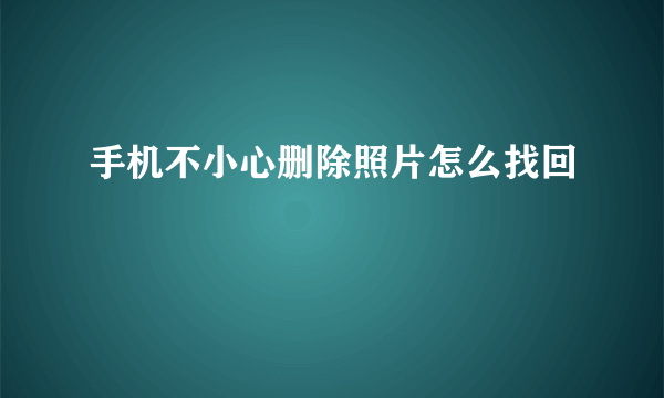 手机不小心删除照片怎么找回