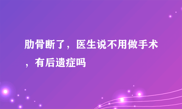 肋骨断了，医生说不用做手术，有后遗症吗