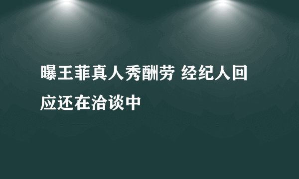 曝王菲真人秀酬劳 经纪人回应还在洽谈中