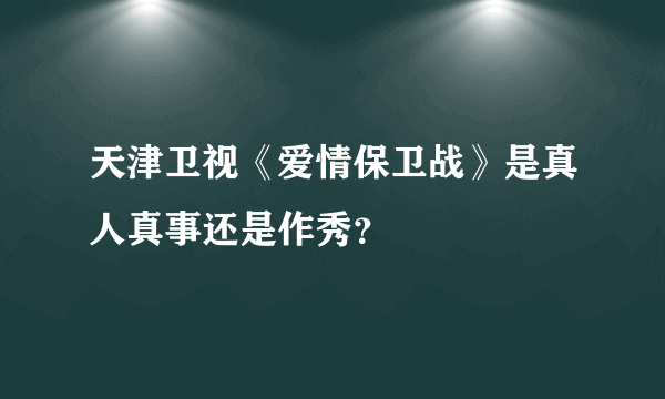 天津卫视《爱情保卫战》是真人真事还是作秀？