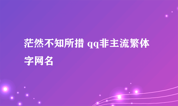 茫然不知所措 qq非主流繁体字网名