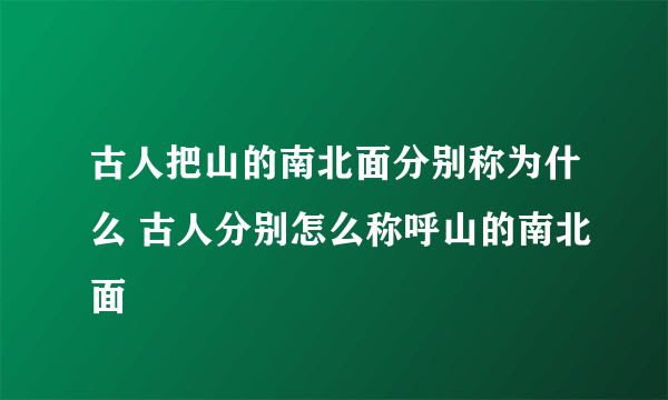 古人把山的南北面分别称为什么 古人分别怎么称呼山的南北面