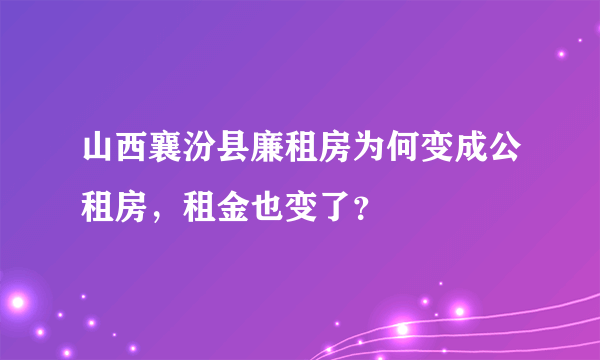 山西襄汾县廉租房为何变成公租房，租金也变了？