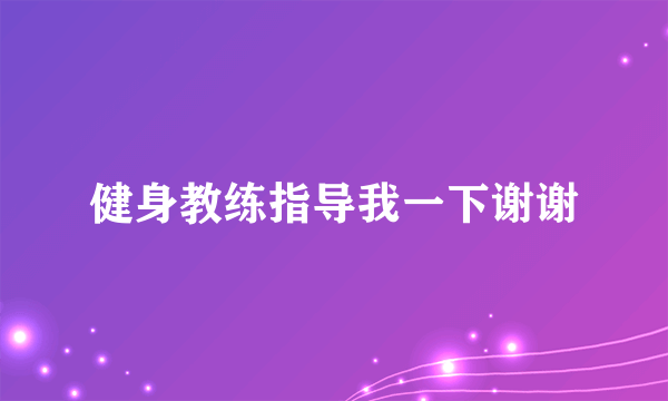 健身教练指导我一下谢谢