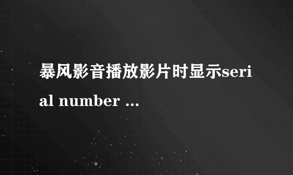 暴风影音播放影片时显示serial number missing,点确定之后就能看了，怎么回事？