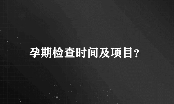 孕期检查时间及项目？