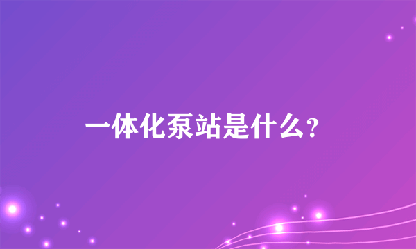 一体化泵站是什么？