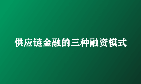 供应链金融的三种融资模式