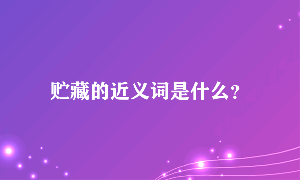 贮藏的近义词是什么？