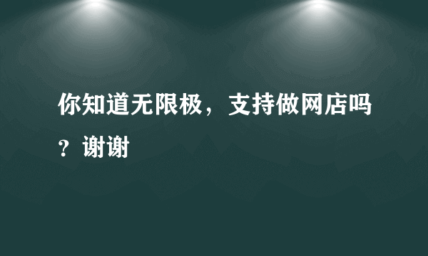 你知道无限极，支持做网店吗？谢谢