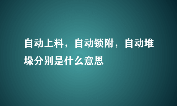 自动上料，自动锁附，自动堆垛分别是什么意思