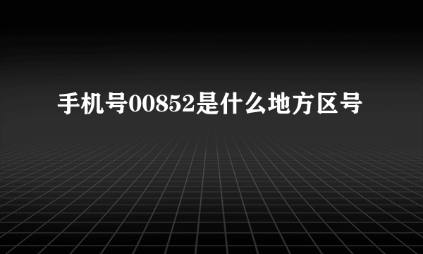 手机号00852是什么地方区号