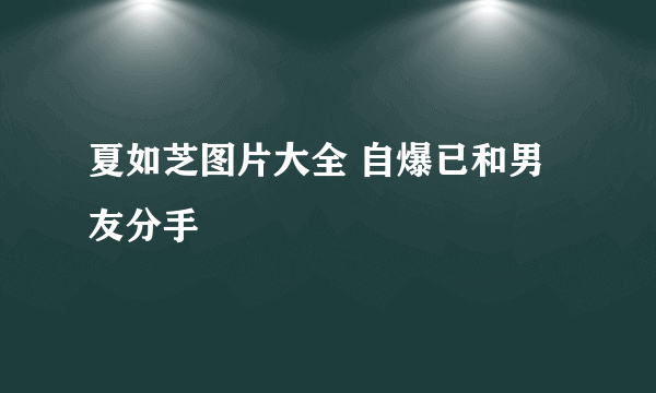 夏如芝图片大全 自爆已和男友分手