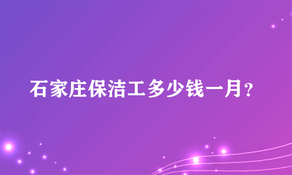 石家庄保洁工多少钱一月？