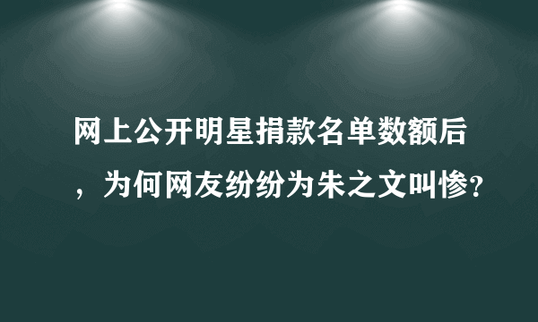 网上公开明星捐款名单数额后，为何网友纷纷为朱之文叫惨？