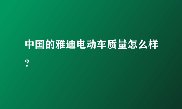 中国的雅迪电动车质量怎么样？