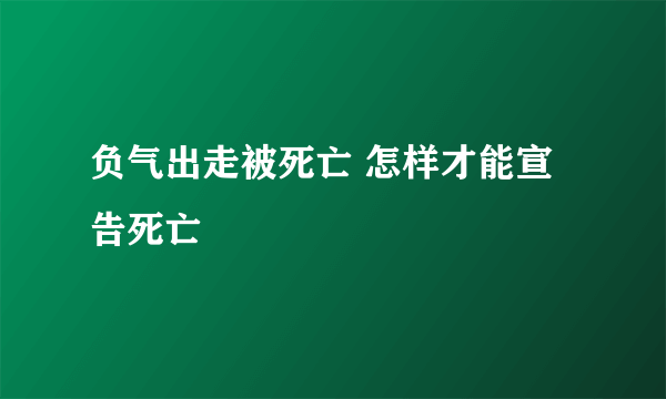 负气出走被死亡 怎样才能宣告死亡