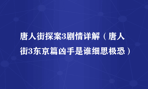 唐人街探案3剧情详解（唐人街3东京篇凶手是谁细思极恐）