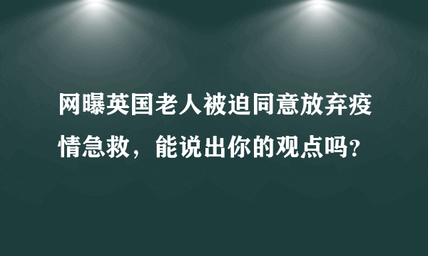 网曝英国老人被迫同意放弃疫情急救，能说出你的观点吗？