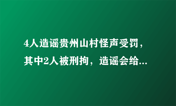 4人造谣贵州山村怪声受罚，其中2人被刑拘，造谣会给人们带来多大困扰？