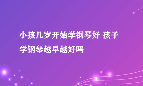 小孩几岁开始学钢琴好 孩子学钢琴越早越好吗