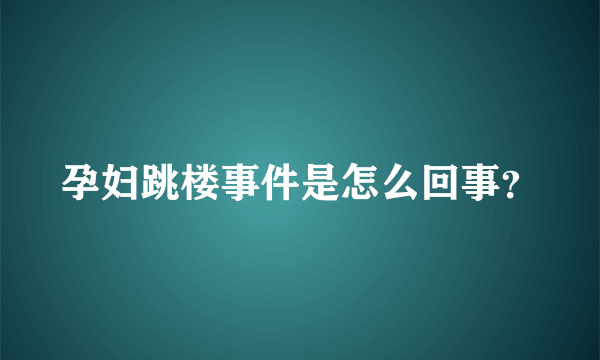 孕妇跳楼事件是怎么回事？