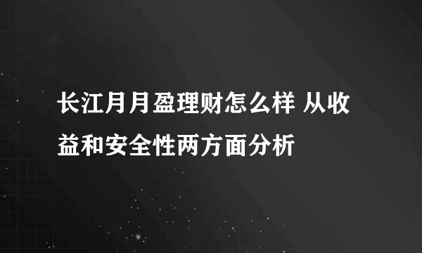 长江月月盈理财怎么样 从收益和安全性两方面分析