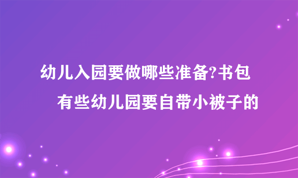 幼儿入园要做哪些准备?书包﹐有些幼儿园要自带小被子的