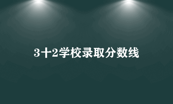 3十2学校录取分数线