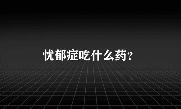 忧郁症吃什么药？