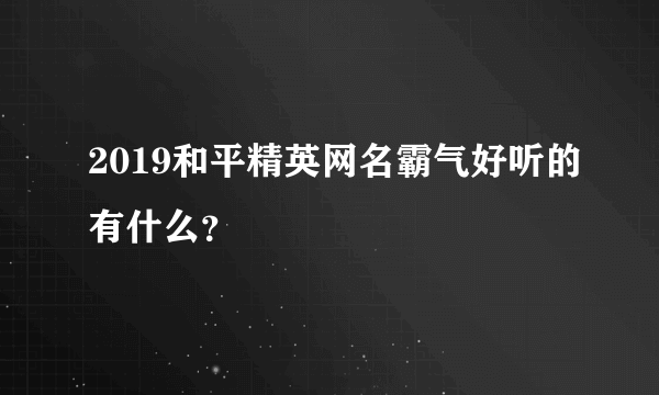 2019和平精英网名霸气好听的有什么？