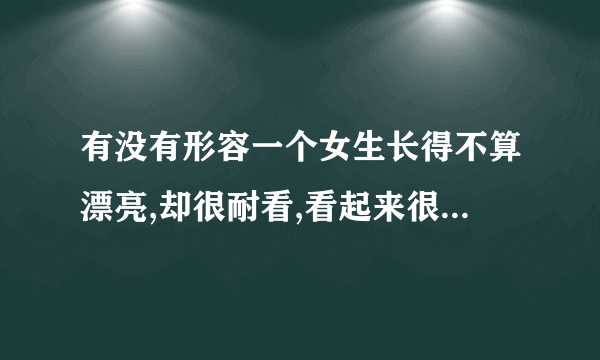 有没有形容一个女生长得不算漂亮,却很耐看,看起来很舒服的诗句或成语?