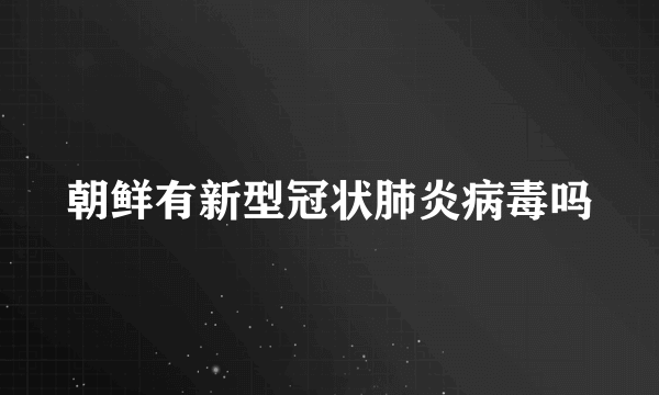 朝鲜有新型冠状肺炎病毒吗