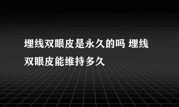 埋线双眼皮是永久的吗 埋线双眼皮能维持多久