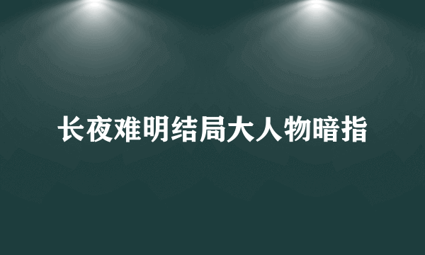 长夜难明结局大人物暗指