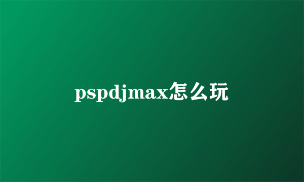 pspdjmax怎么玩